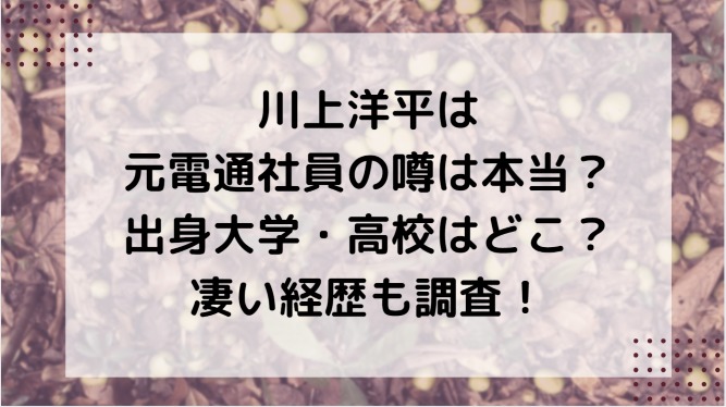 川上洋平は元電通社員の噂は本当 出身大学 高校はどこ 凄い経歴も調査 Information Mania