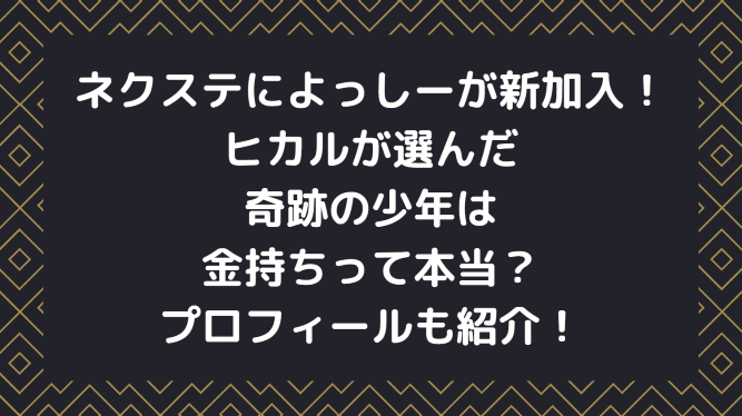 ネクステによっしーが新加入 ヒカルが選んだ奇跡の少年は金持ちって本当 プロフィールも紹介 Information Mania