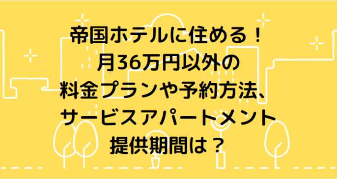 帝国ホテルに住める 月36万円以外の料金プランや予約方法 サービスアパートメント提供期間は Information Mania