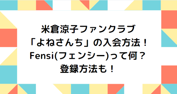 米倉涼子ファンクラブ よねさんち の入会方法 Fensi フェンシー って何 登録方法も Information Mania