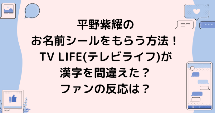 平野紫耀のお名前シールをもらう方法 Tv Life テレビライフ が漢字を間違えた ファンの反応は Information Mania