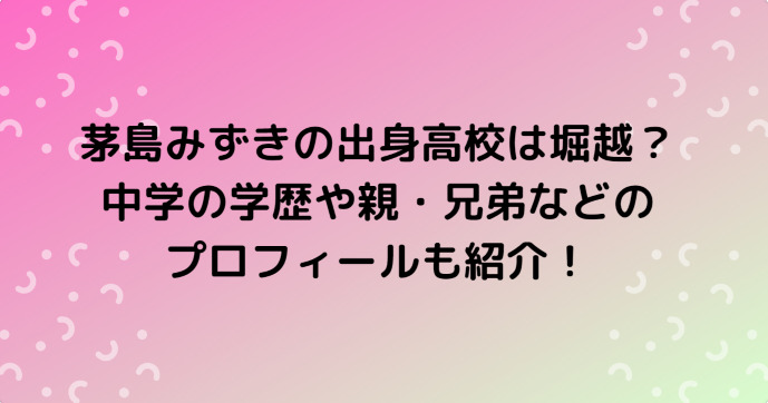 茅島みずきの出身高校は堀越 中学の学歴や親 兄弟などのプロフィールも紹介 Information Mania