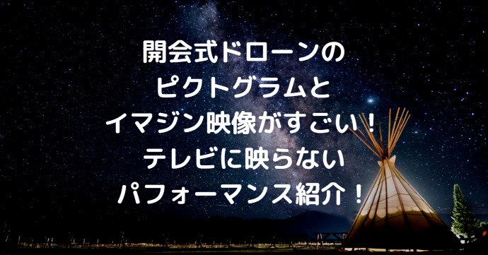 開会式ドローンのピクトグラムとイマジン映像がすごい テレビに映らないパフォーマンス紹介 Information Mania