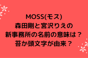 MOSS(モス)森田剛と宮沢りえの新事務所の名前の意味は？苔か頭文字が由来？