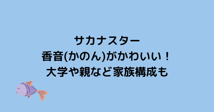 サカナスター 香音 かのん がかわいい 大学や親など家族構成も Information Mania